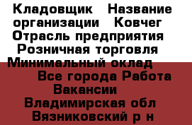 Кладовщик › Название организации ­ Ковчег › Отрасль предприятия ­ Розничная торговля › Минимальный оклад ­ 25 000 - Все города Работа » Вакансии   . Владимирская обл.,Вязниковский р-н